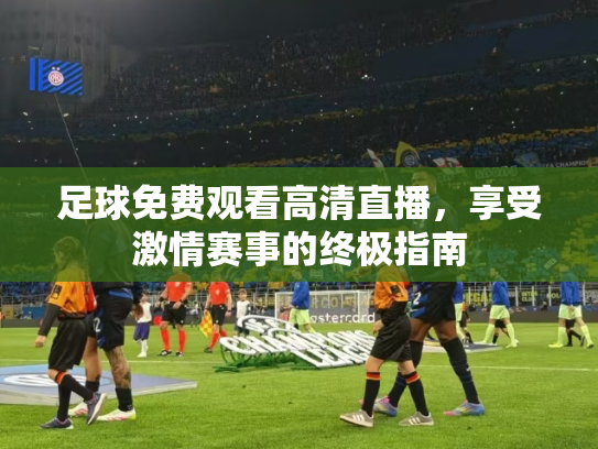 足球免费观看高清直播，享受激情赛事的终极指南