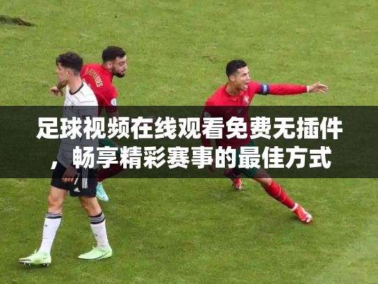 足球视频在线观看免费无插件，畅享精彩赛事的最佳方式