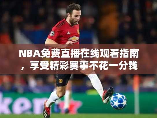 NBA免费直播在线观看指南，享受精彩赛事不花一分钱
