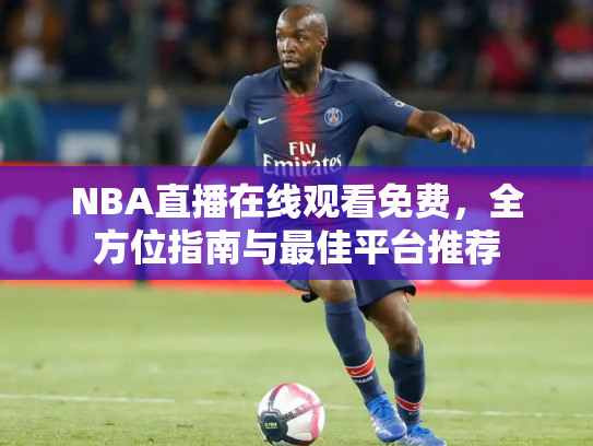 NBA直播在线观看免费，全方位指南与最佳平台推荐