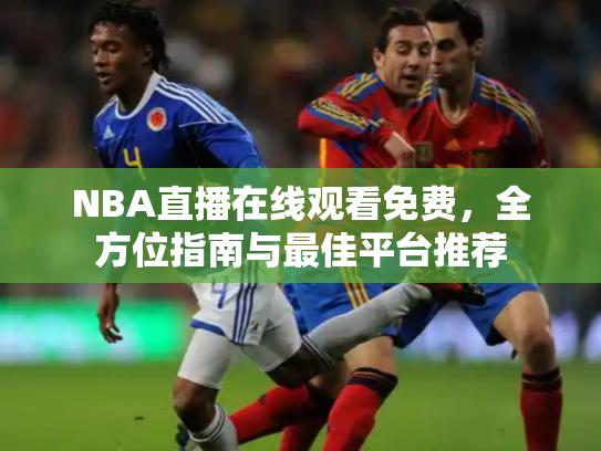 NBA直播在线观看免费，全方位指南与最佳平台推荐