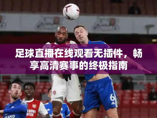 足球直播在线观看无插件，畅享高清赛事的终极指南