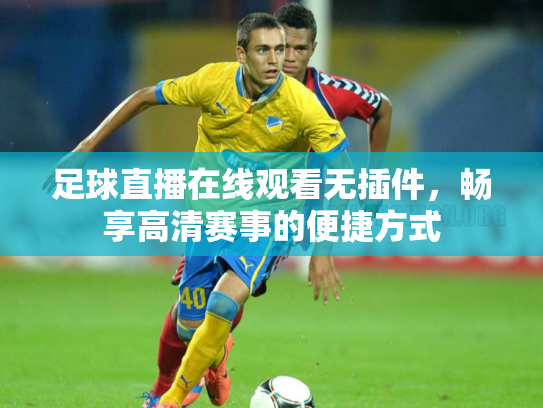 足球直播在线观看无插件，畅享高清赛事的便捷方式
