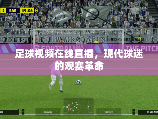 足球视频在线直播，现代球迷的观赛革命