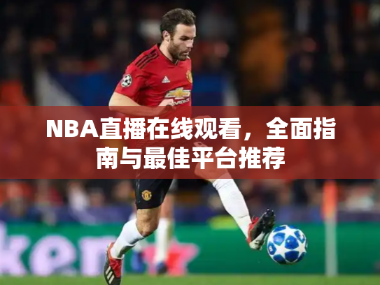 NBA直播在线观看，全面指南与最佳平台推荐