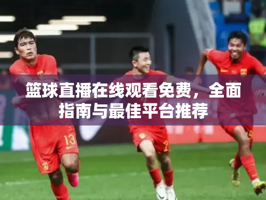 篮球直播在线观看免费，全面指南与最佳平台推荐