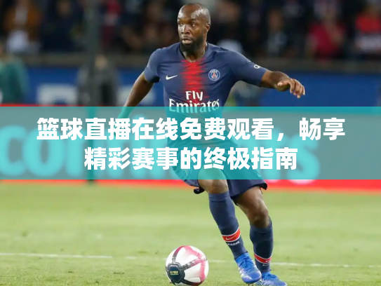 篮球直播在线免费观看，畅享精彩赛事的终极指南