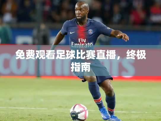 免费观看足球比赛直播，终极指南