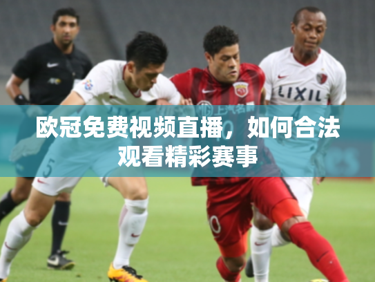 欧冠免费视频直播，如何合法观看精彩赛事
