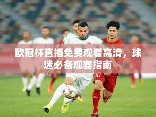 欧冠杯直播免费观看高清，球迷必备观赛指南