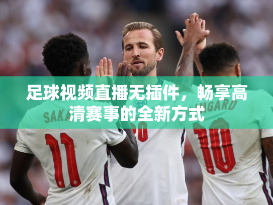 足球视频直播无插件，畅享高清赛事的全新方式