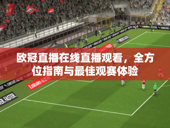 欧冠直播在线直播观看，全方位指南与最佳观赛体验