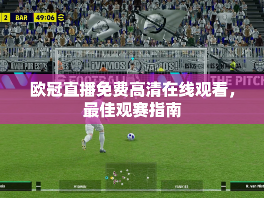 欧冠直播免费高清在线观看，最佳观赛指南