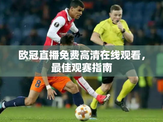 欧冠直播免费高清在线观看，最佳观赛指南