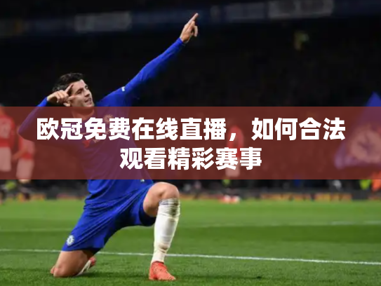 欧冠免费在线直播，如何合法观看精彩赛事