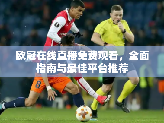 欧冠在线直播免费观看，全面指南与最佳平台推荐