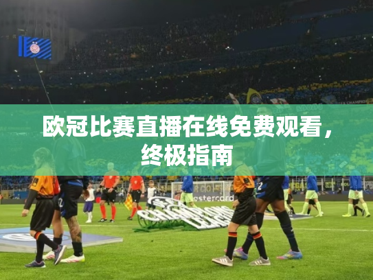 欧冠比赛直播在线免费观看，终极指南