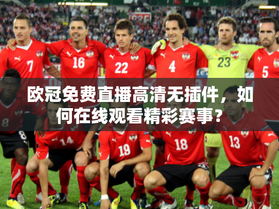 欧冠免费直播高清无插件，如何在线观看精彩赛事？