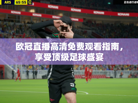 欧冠直播高清免费观看指南，享受顶级足球盛宴