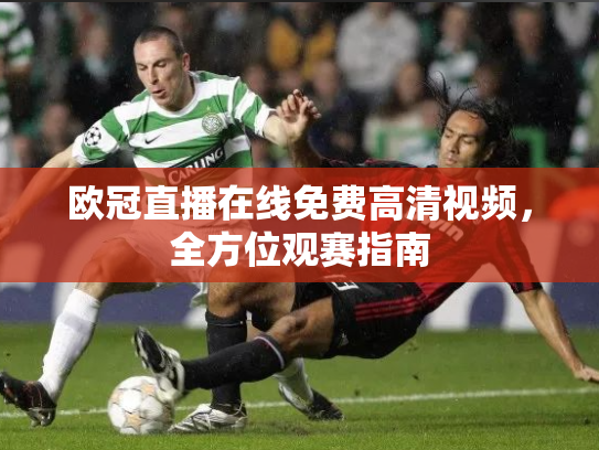 欧冠直播在线免费高清视频，全方位观赛指南