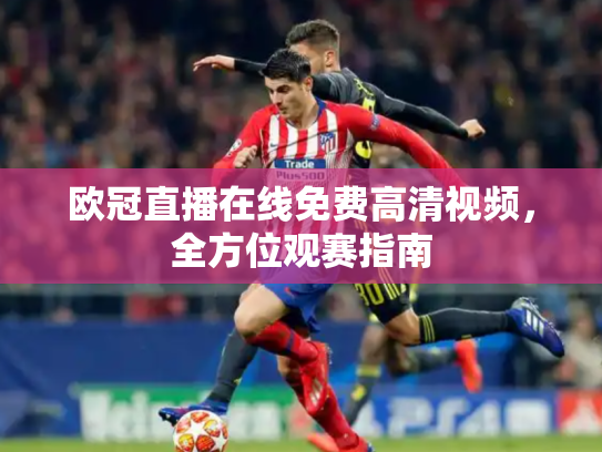 欧冠直播在线免费高清视频，全方位观赛指南