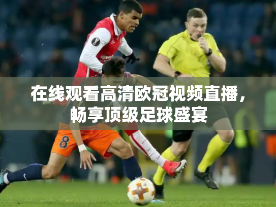在线观看高清欧冠视频直播，畅享顶级足球盛宴