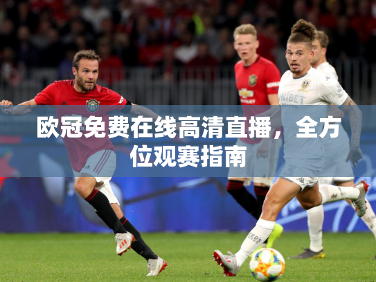 欧冠免费在线高清直播，全方位观赛指南