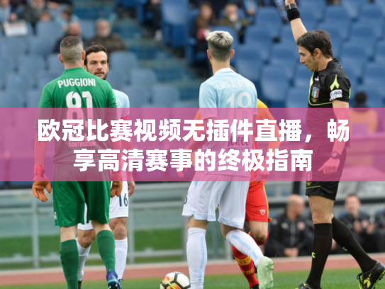 欧冠比赛视频无插件直播，畅享高清赛事的终极指南