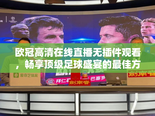 欧冠高清在线直播无插件观看，畅享顶级足球盛宴的最佳方式