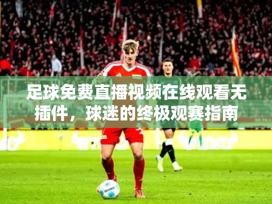 足球免费直播视频在线观看无插件，球迷的终极观赛指南