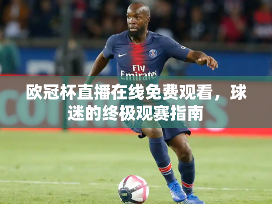欧冠杯直播在线免费观看，球迷的终极观赛指南