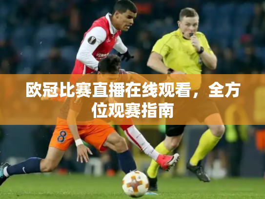 欧冠比赛直播在线观看，全方位观赛指南