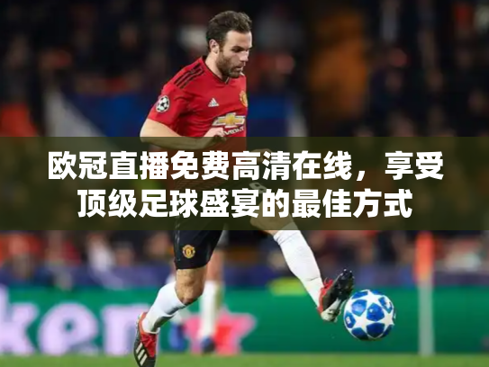 欧冠直播免费高清在线，享受顶级足球盛宴的最佳方式