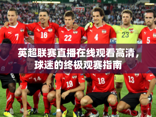 英超联赛直播在线观看高清，球迷的终极观赛指南