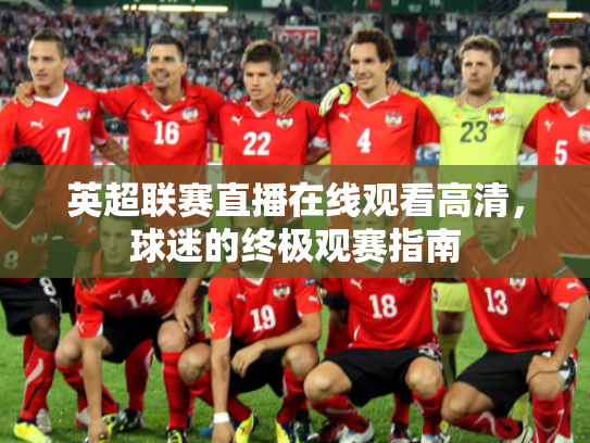 英超联赛直播在线观看高清，球迷的终极观赛指南