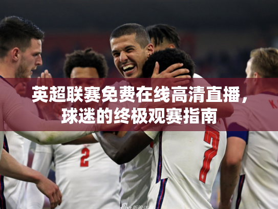 英超联赛免费在线高清直播，球迷的终极观赛指南