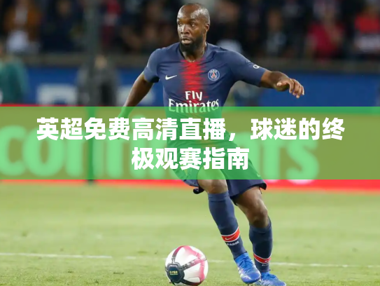 英超免费高清直播，球迷的终极观赛指南