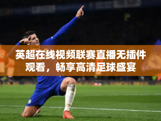 英超在线视频联赛直播无插件观看，畅享高清足球盛宴