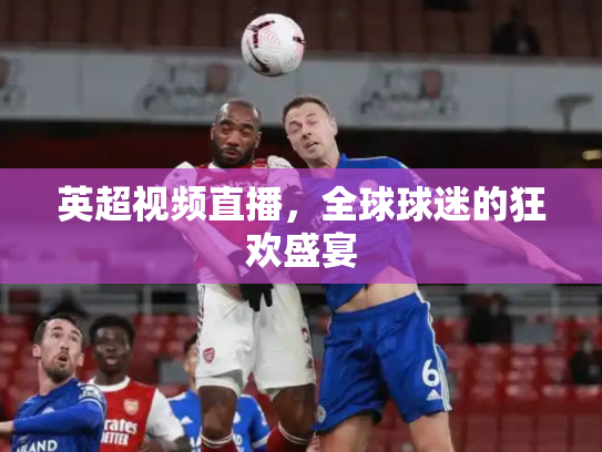 英超视频直播，全球球迷的狂欢盛宴