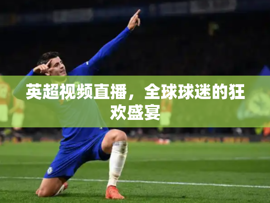英超视频直播，全球球迷的狂欢盛宴