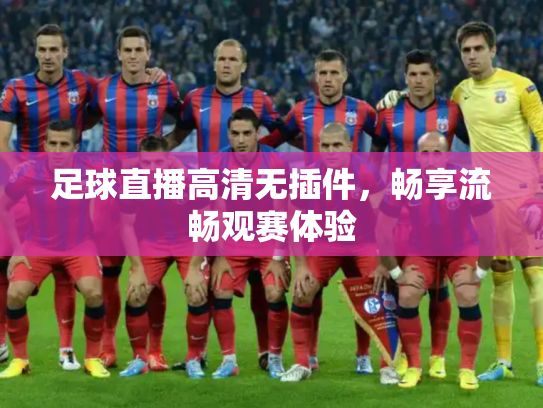 足球直播高清无插件，畅享流畅观赛体验