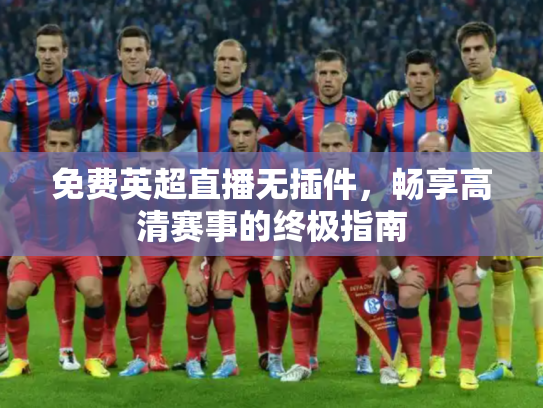 免费英超直播无插件，畅享高清赛事的终极指南