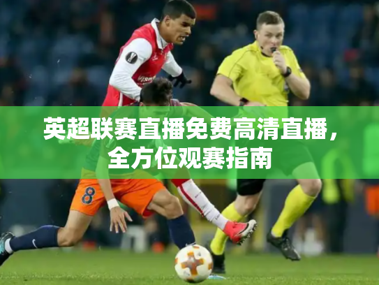 英超联赛直播免费高清直播，全方位观赛指南
