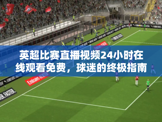 英超比赛直播视频24小时在线观看免费，球迷的终极指南
