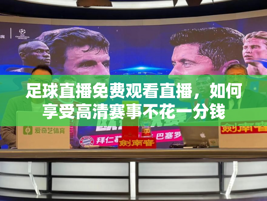 足球直播免费观看直播，如何享受高清赛事不花一分钱
