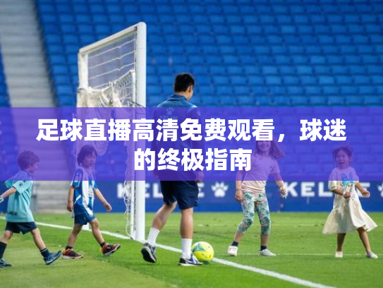 足球直播高清免费观看，球迷的终极指南