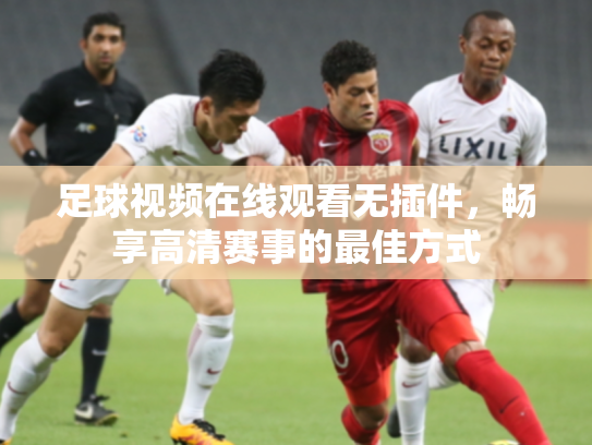 足球视频在线观看无插件，畅享高清赛事的最佳方式