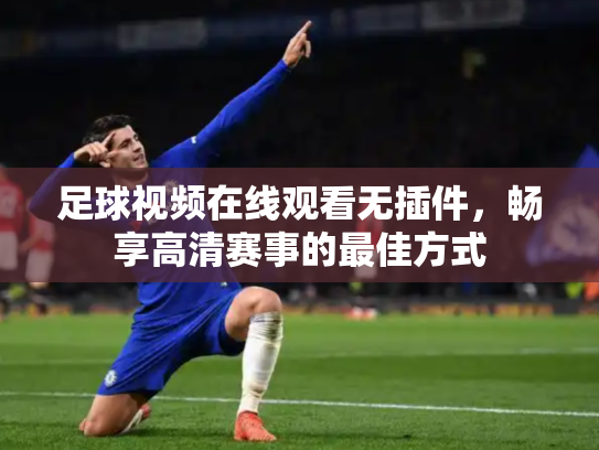 足球视频在线观看无插件，畅享高清赛事的最佳方式