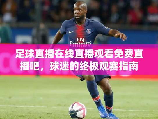足球直播在线直播观看免费直播吧，球迷的终极观赛指南