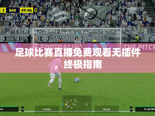 足球比赛直播免费观看无插件，终极指南